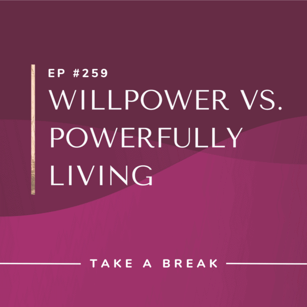 Ep #259: Willpower vs. Powerfully Living