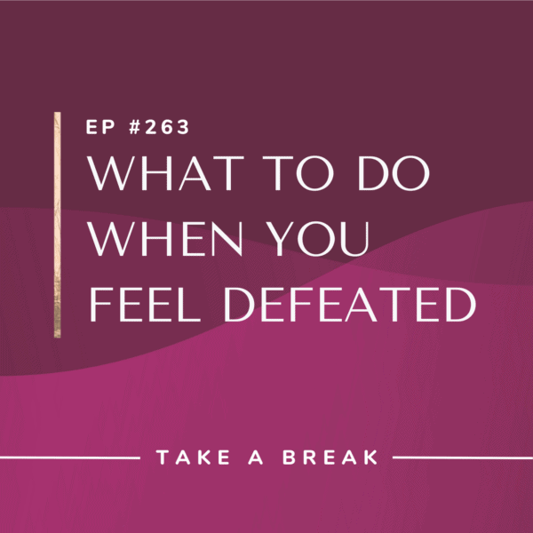Ep #263: What to Do When You Feel Defeated