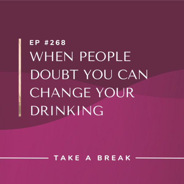 Ep #268: When People Doubt You Can Change Your Drinking
