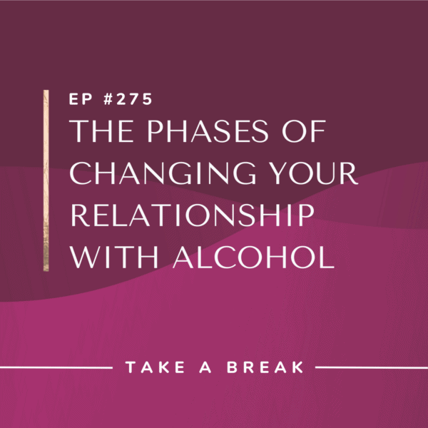 Ep #275: The Phases of Changing Your Relationship with Alcohol