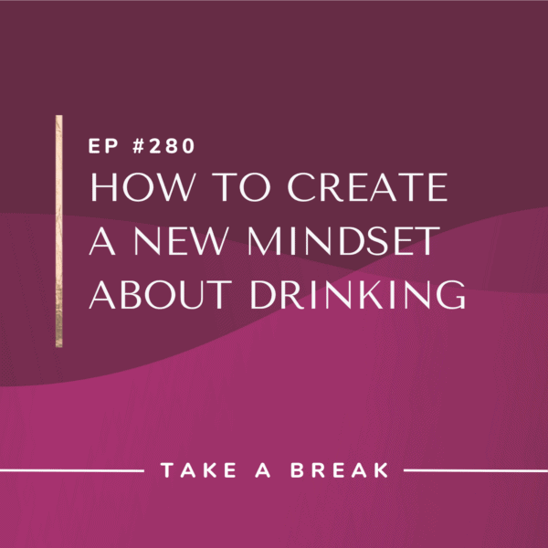 Ep #280: How to Create a New Mindset About Drinking