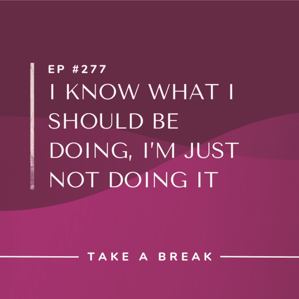 Ep #277: I Know What I Should be Doing, I’m Just Not Doing it