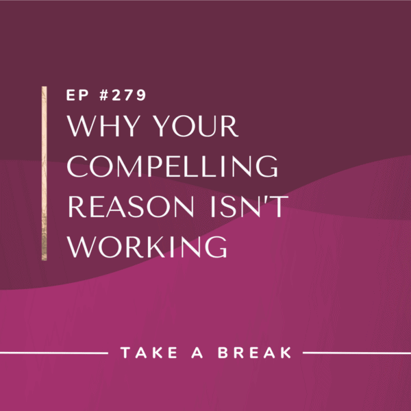Ep #279: Why Your Compelling Reason Isn’t Working