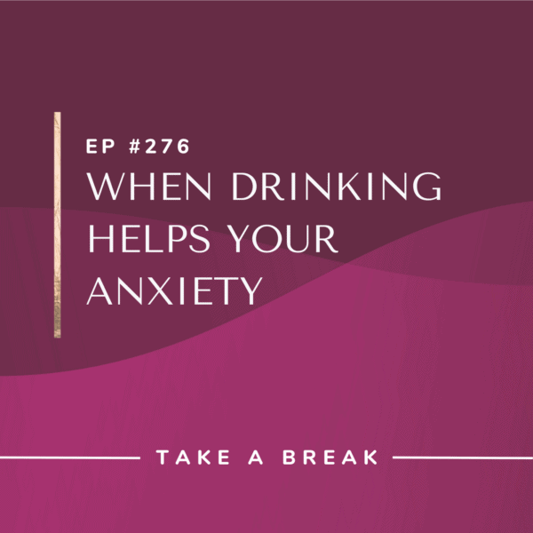 Ep #276: When Drinking Helps Your Anxiety