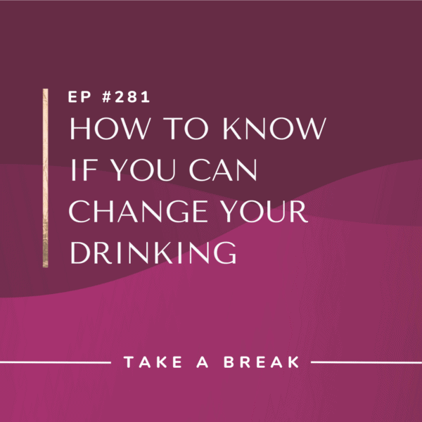 Ep #281: How to Know if You Can Change Your Drinking