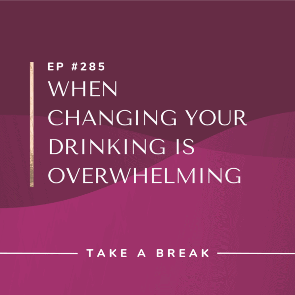 Ep #285: When Changing Your Drinking is Overwhelming