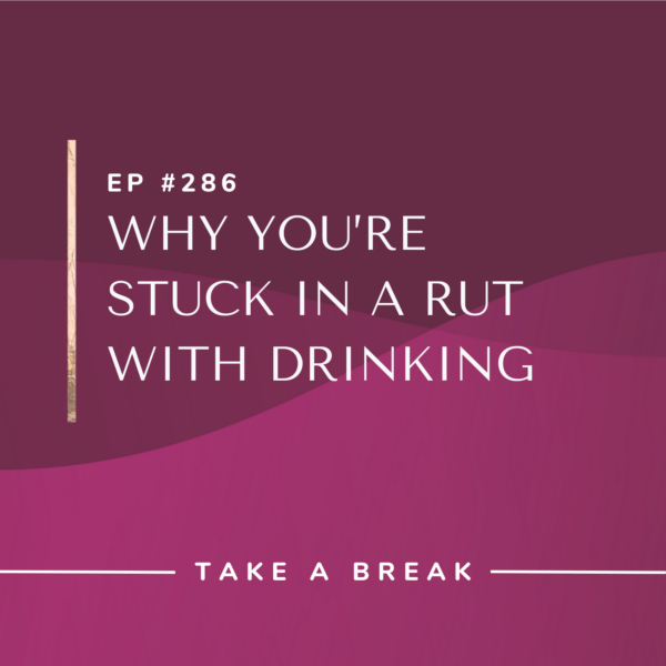 Ep #286: Why You’re Stuck in a Rut with Drinking