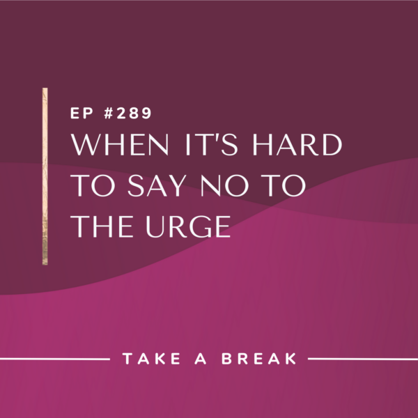 Ep #289: When it’s Hard to Say No to the Urge