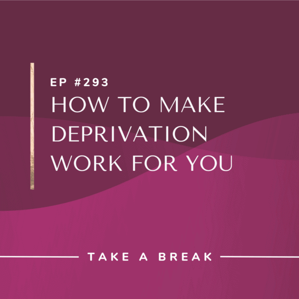 Ep #293: How to Make Deprivation Work for You