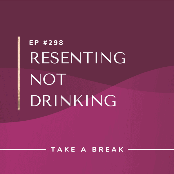 Ep #298: Resenting Not Drinking