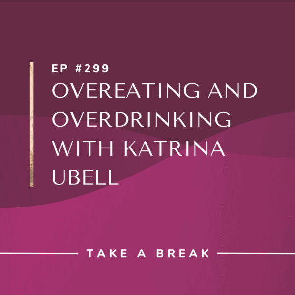 Ep #299: Overeating and Overdrinking with Katrina Ubell