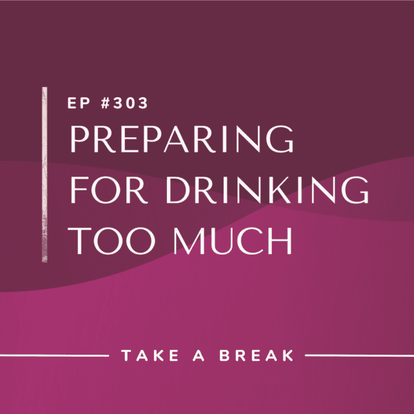 Ep #303: Preparing for Drinking Too Much