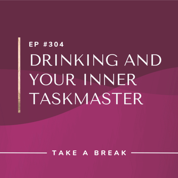 Ep #304: Drinking and Your Inner Taskmaster