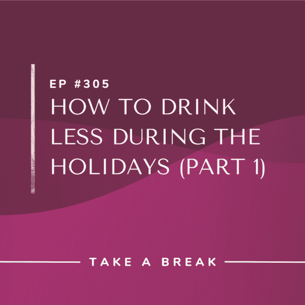 Ep #305: How to Drink Less During the Holidays (Part 1)