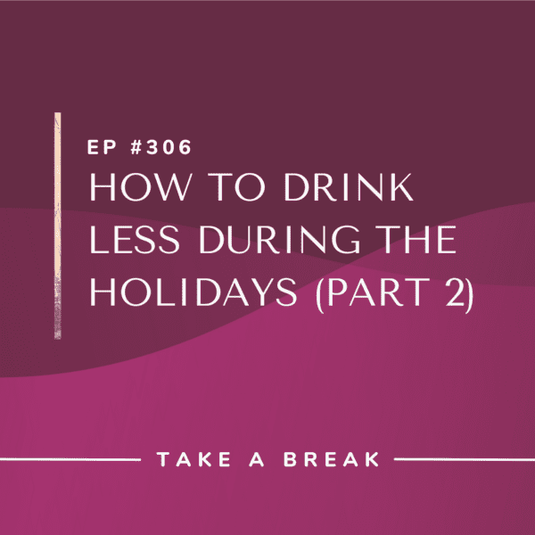 Ep #306: How to Drink Less During the Holidays (Part 2)