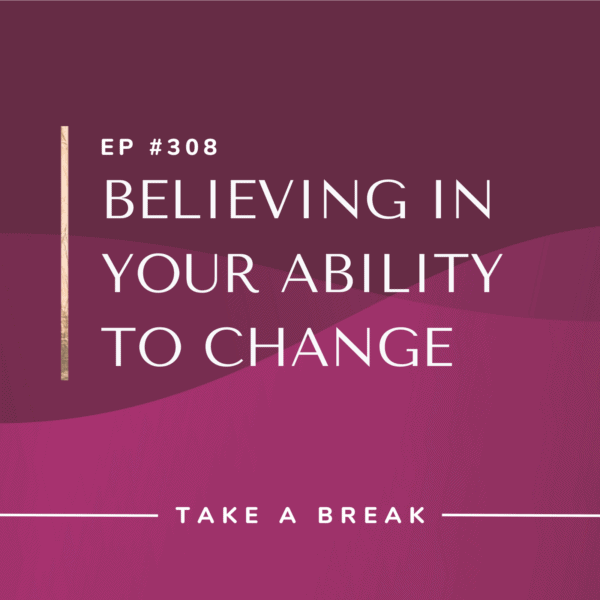 Ep #308: Believing in Your Ability to Change