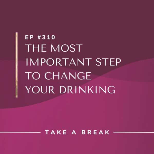 Ep #310: The Most Important Step to Change Your Drinking