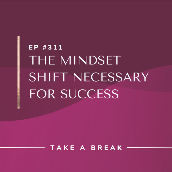 Ep #311: The Mindset Shift Necessary for Success
