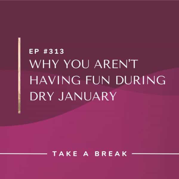 Ep #313: Why You Aren’t Having Fun During Dry January