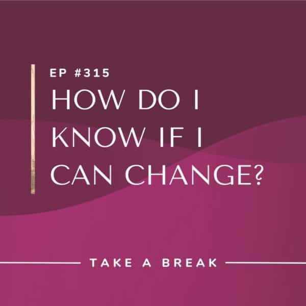 Ep #315: How Do I Know if I Can Change?
