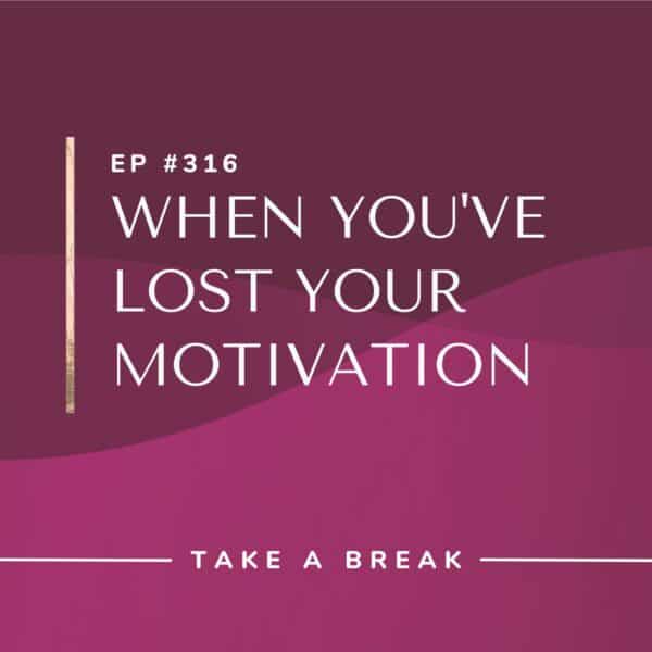 Ep #316: When You’ve Lost Your Motivation