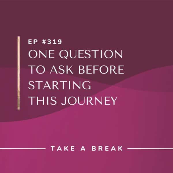 Ep #319: One Question to Ask Before Starting This Journey