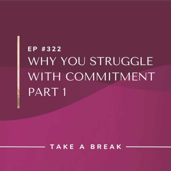 Ep #322: Why You Struggle With Commitment Part 1