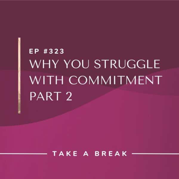 Ep #323: Why You Struggle With Commitment Part 2