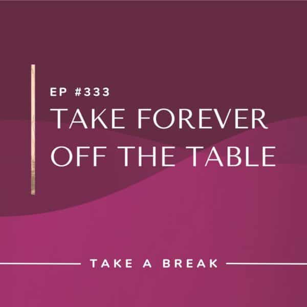 Ep #333: Take Forever Off the Table