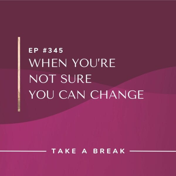 Ep #345: When You’re Not Sure You Can Change