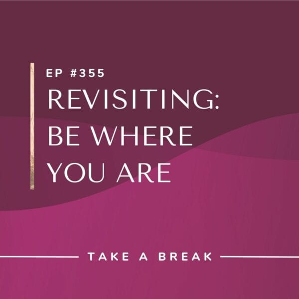 Ep #355: Revisiting: Be Where You Are