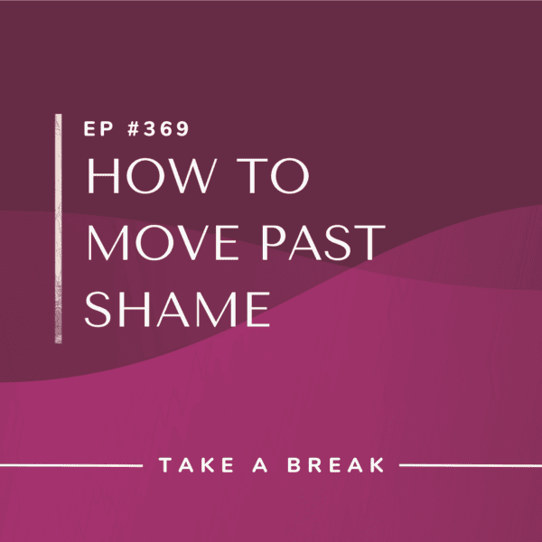 Ep #369: How to Move Past Shame