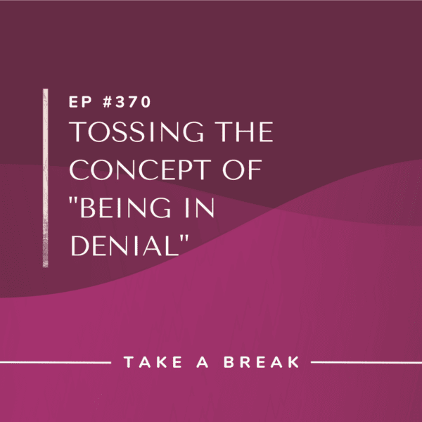 Ep #370: Tossing the Concept of “Being in Denial”