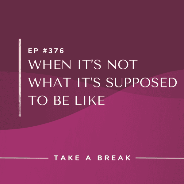 Ep #376: When It’s Not What It’s Supposed to Be Like
