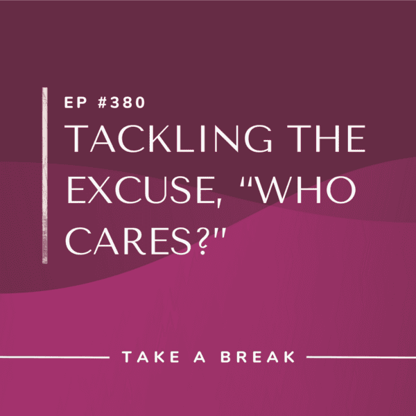 Ep #380: Tackling the Excuse, “Who Cares?”
