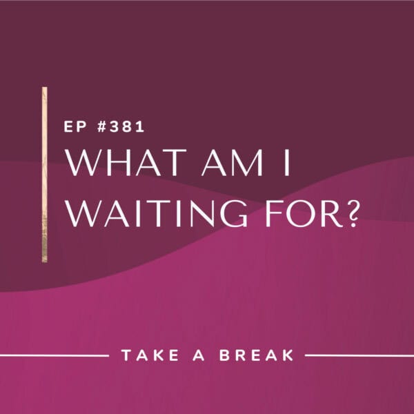 Ep #381: What am I waiting for?