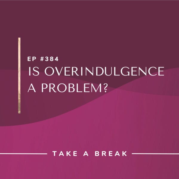 Ep #384: Is Overindulgence a Problem?
