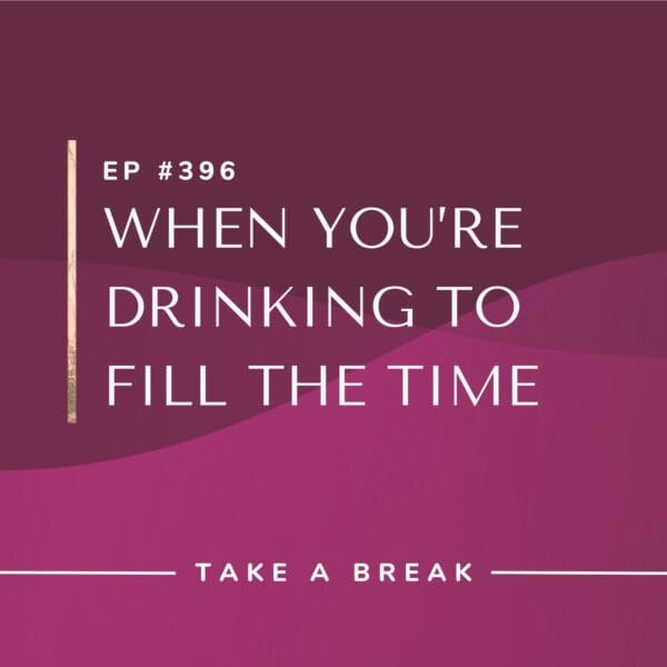 Ep #396: When You’re Drinking to Fill the Time