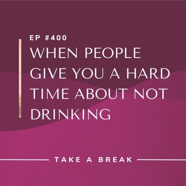 Ep #400: When People Give You a Hard Time About Not Drinking