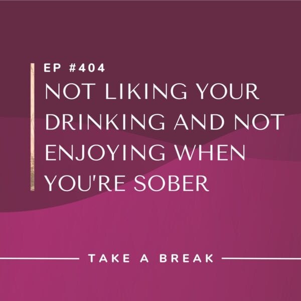 Ep #404: Not Liking Your Drinking and Not Enjoying When You’re Sober