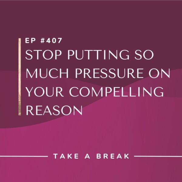 Ep #407: Stop Putting So Much Pressure on Your Compelling Reason