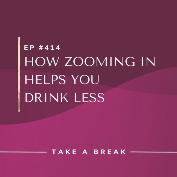 Ep #414: How Zooming In Helps You Drink Less