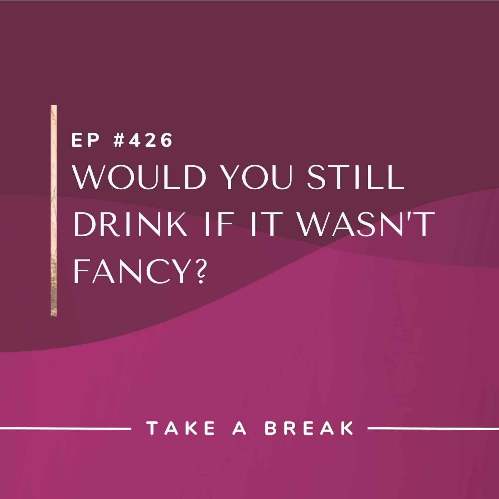 Take A Break from Drinking Rachel Hart | Would You Still Drink If It Wasn’t Fancy?