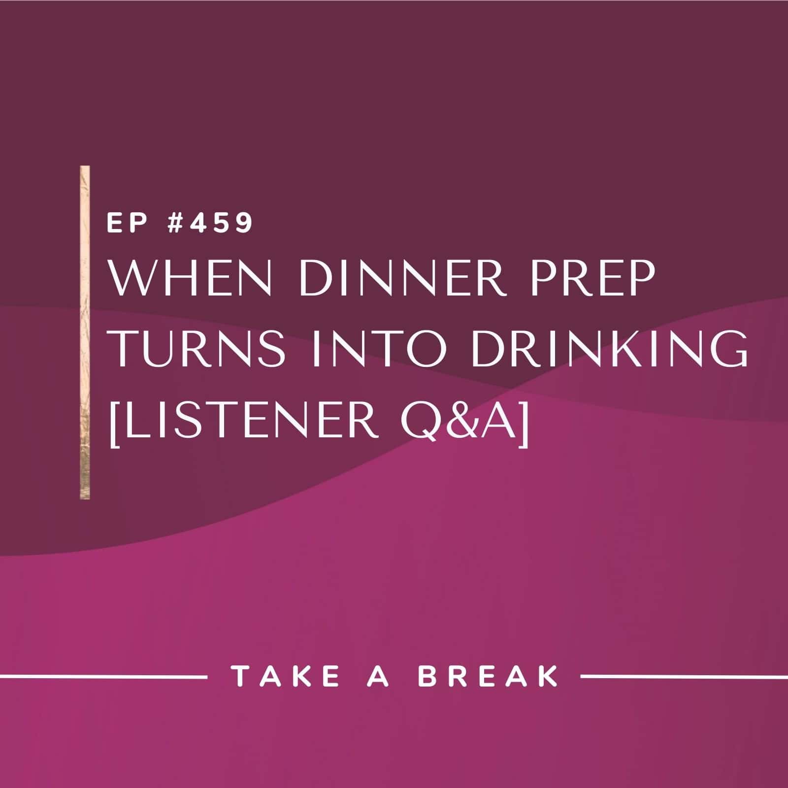 Take A Break from Drinking Rachel Hart | When Dinner Prep Turns Into Drinking [Listener Q&A]